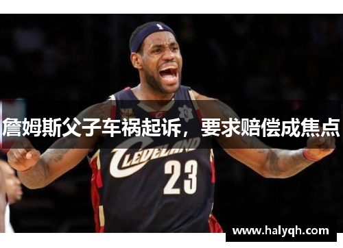 詹姆斯父子车祸起诉，要求赔偿成焦点
